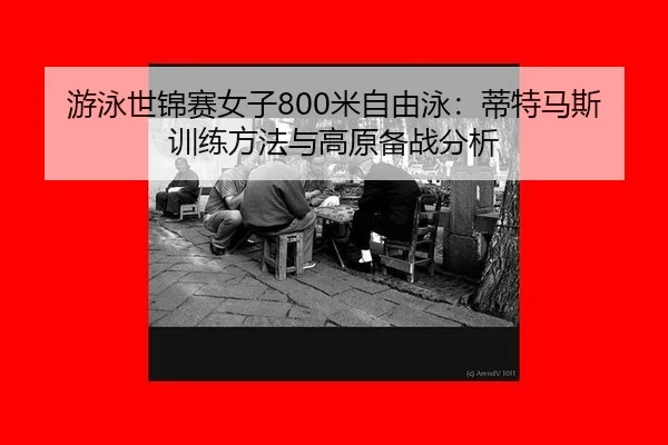 游泳世锦赛女子800米自由泳：蒂特马斯训练方法与高原备战分析