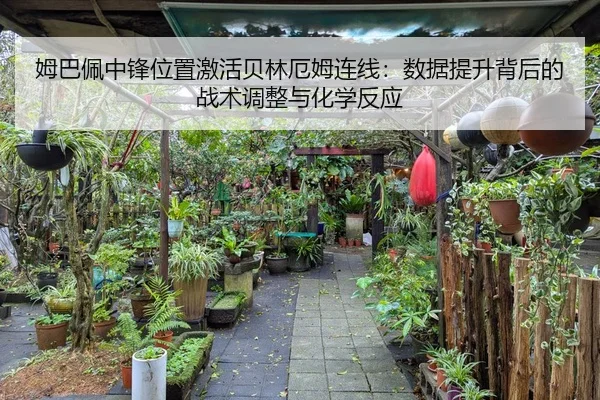 姆巴佩中锋位置激活贝林厄姆连线：数据提升背后的战术调整与化学反应