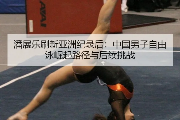 潘展乐刷新亚洲纪录后：中国男子自由泳崛起路径与后续挑战